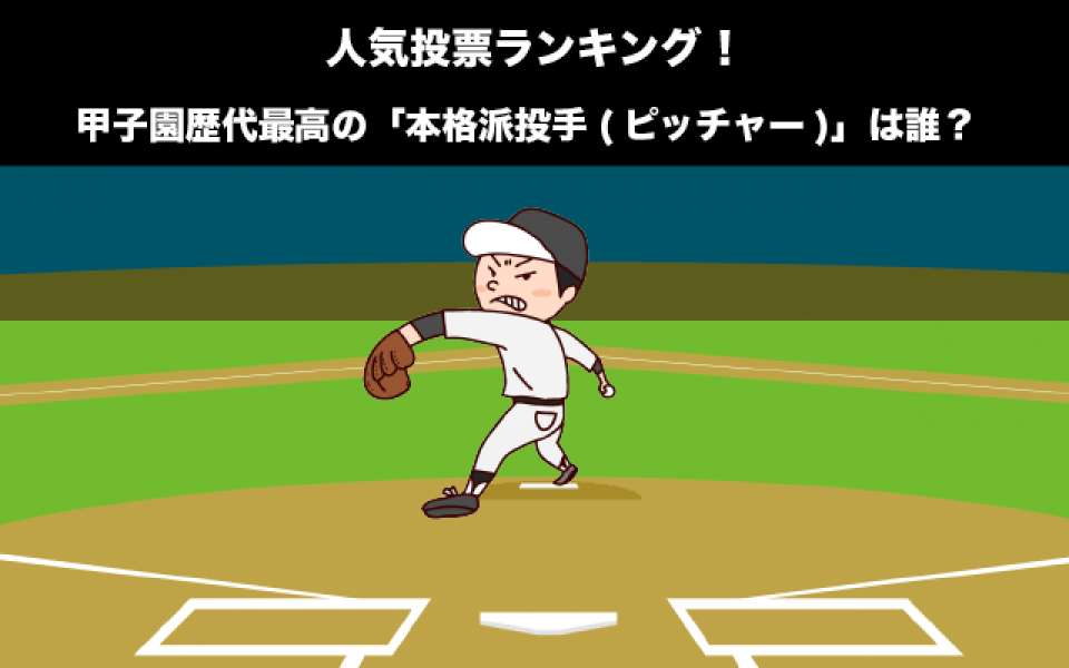 甲子園歴代最高の「本格派投手(ピッチャー)」は誰？人気投票ランキング中！