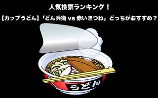 【カップうどん】「どん兵衛vs赤いきつね」どっちがおすすめ？人気投票実施中！