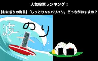 【おにぎりの海苔】「しっとりvsパリパリ」どっちがおすすめ？人気投票実施中！