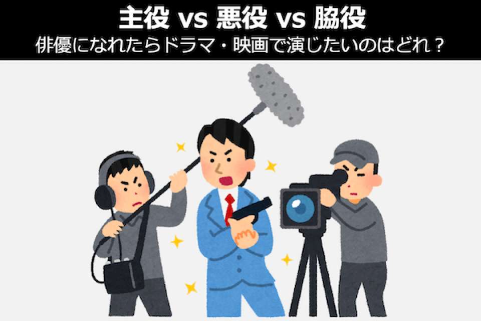 【主役vs悪役vs脇役】俳優になれたらドラマ・映画で演じたいのはどれ？人気投票中！