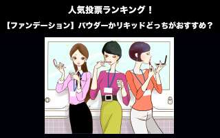 【ファンデーション】パウダーかリキッドどっちがおすすめ？人気投票中！