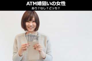 【ATM婚狙いの彼女】あり？なし？どっち派？男性の本音を人気投票！