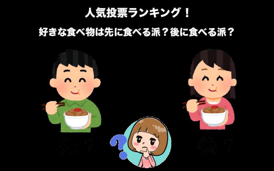 好きな食べ物は先に食べる派?後に食べる派?どっちがおすすめ?人気投票で調査!