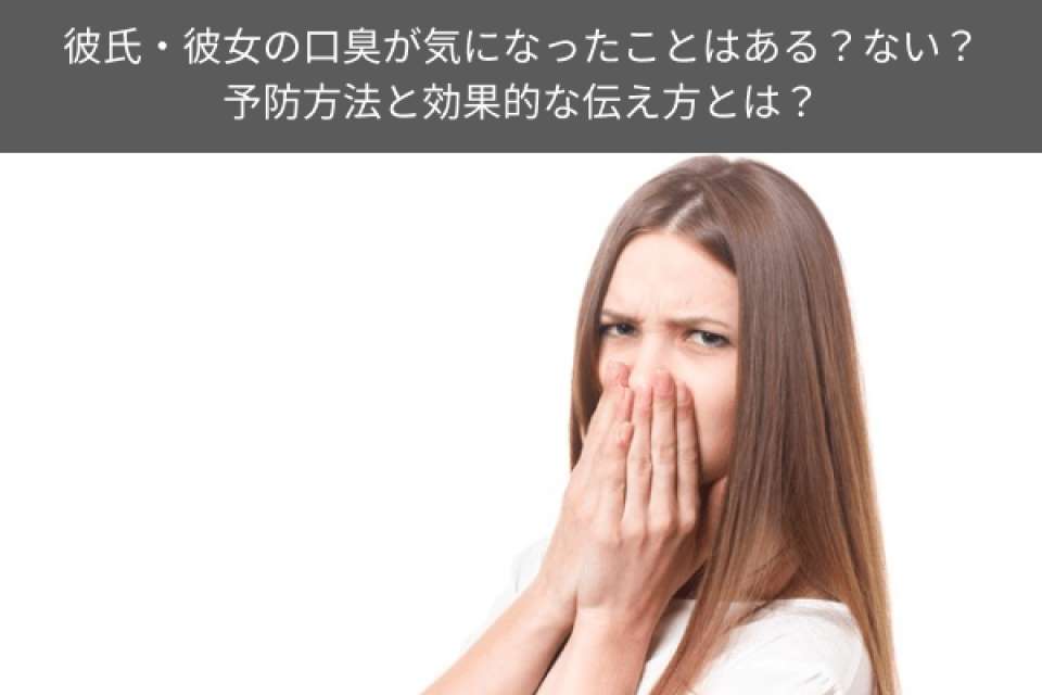 彼氏・彼女の口臭が気になったことはある?ない?予防方法と効果的な伝え方は?人気投票で実態調査!