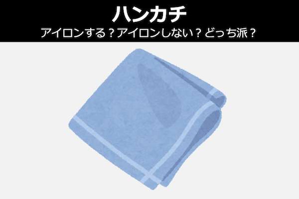 ハンカチは、アイロンする？アイロンしない？どっち派？人気投票！
