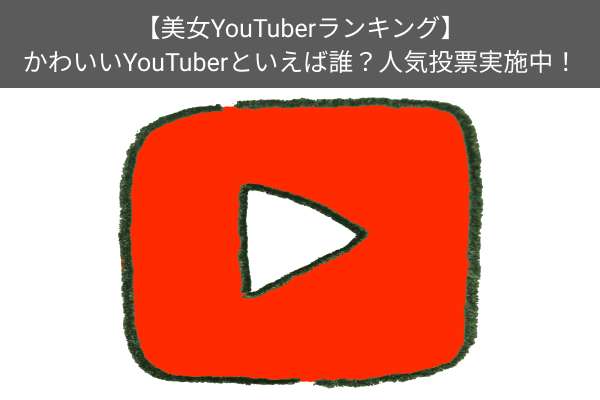 【美女YouTuberランキング】かわいい女性YouTuberといえば誰？人気投票実施中！