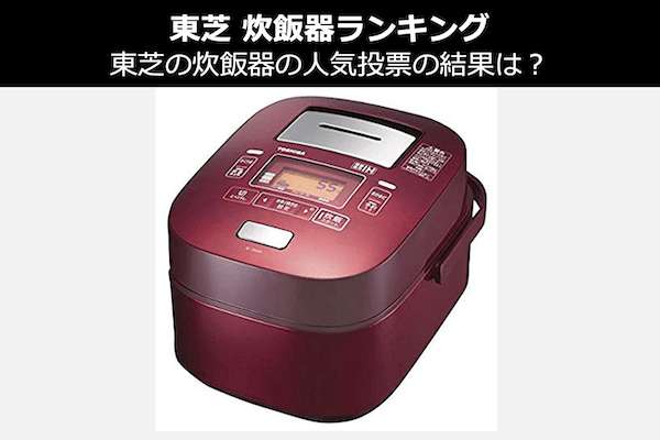 【2020年東芝 炊飯器ランキング】東芝の炊飯器の人気投票の結果は?