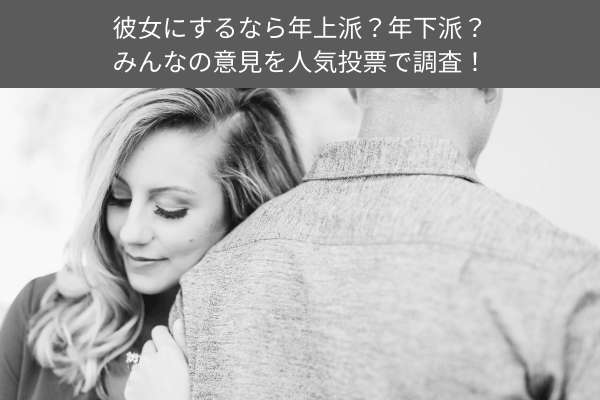 彼女にするなら年上派？年下派？みんなの意見を人気投票で調査！