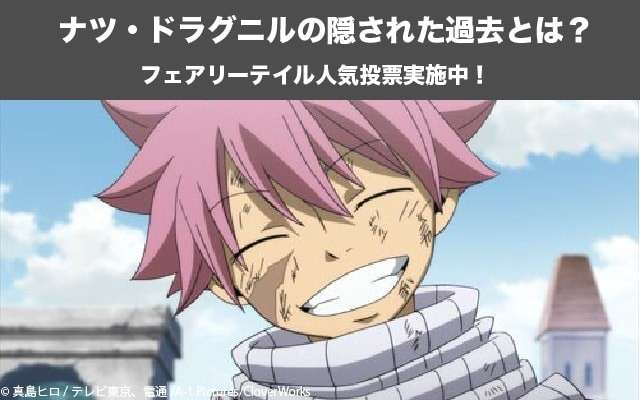 【フェアリーテイル】ナツ・ドラグニルの隠された過去とは?ナツの人気投票実施中!