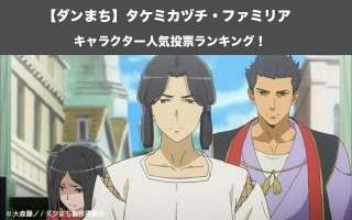 【ダンまち】タケミカヅチ・ファミリア人気投票ランキング！一番人気なキャラはだれ？