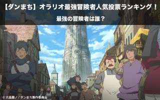 【ダンまち】オラリオ最強冒険者人気投票ランキング！一番強いキャラはだれ？