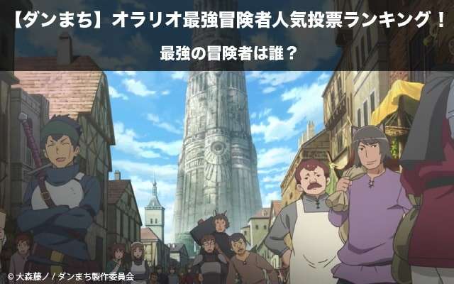 【ダンまち】オラリオ最強冒険者人気投票ランキング!一番強いキャラはだれ?