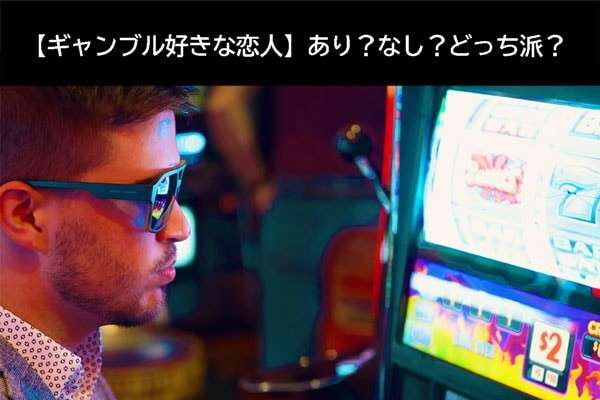 【ギャンブル好きな恋人】あり?なし?どっち派?みんなの本音を人気アンケート!