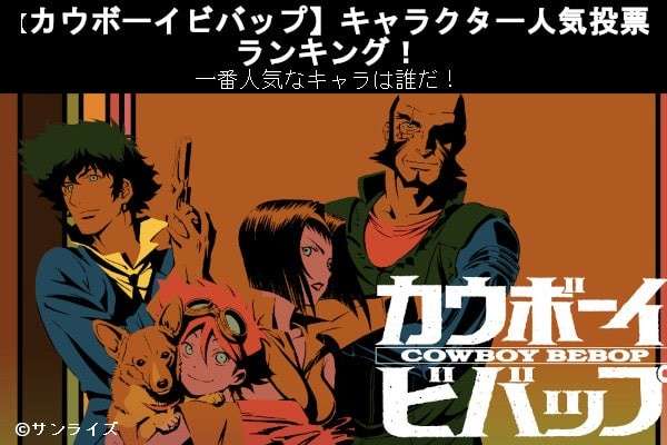 【カウボーイビバップ】キャラクター人気投票ランキング!ビバップ号クルーで一番人気なキャラは誰だ!