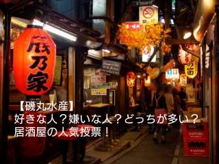 【磯丸水産】好きな人？嫌いな人？どっちが多い？居酒屋の人気アンケート