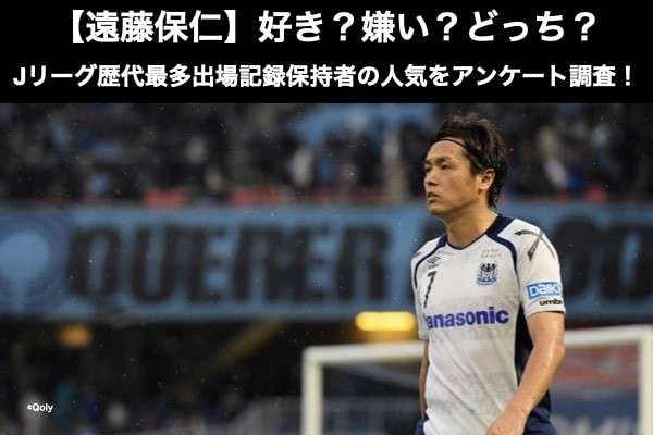【遠藤保仁】好き？嫌い？どっち？Jリーグ歴代最多出場記録保持者の人気をアンケート調査！