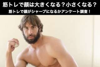 筋トレで顔は大きくなる？小さくなる？どっち？筋トレで顔がシャープになるかアンケート調査！