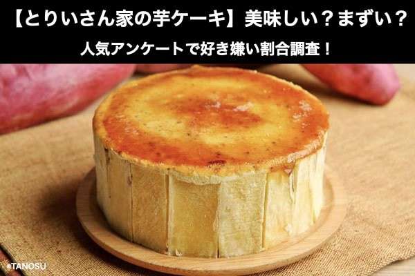 【とりいさん家の芋ケーキ】美味しい?まずい?どっち?人気アンケートで好き嫌い割合調査!