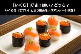【いくら】好き？嫌い？どっち？いくらを『まずい』と思う割合を人気アンケート調査！
