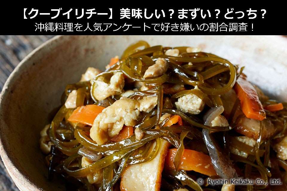 【クーブイリチー】美味しい?まずい?どっち?沖縄料理を人気アンケートで好き嫌いの割合調査!