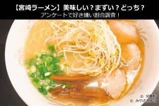 【宮崎ラーメン】美味しい？まずい？どっち？アンケートで好き嫌い割合調査！