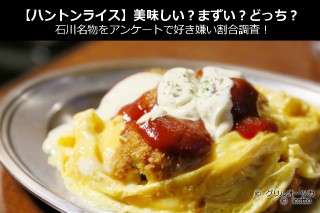 【ハントンライス】美味しい？まずい？どっち？石川名物をアンケートで好き嫌い割合調査！