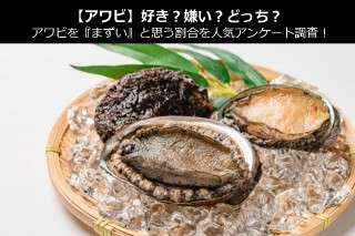 【アワビ】好き？嫌い？どっち？アワビを『まずい』と思う割合を人気アンケート調査！
