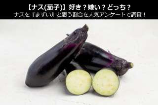 【ナス(茄子)】好き？嫌い？どっち？ナスを『まずい』と思う割合を人気アンケートで調査！