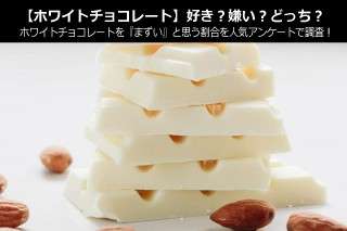 【ホワイトチョコレート】好き？嫌い？どっち？ホワイトチョコレートを『まずい』と思う割合を人気アンケートで調査！