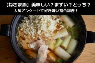 【ねぎま鍋】美味しい？まずい？どっち？人気アンケートで好き嫌い割合調査！