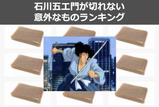 石川五ェ門が斬鉄剣で切れないものは「こんにゃく」以外にたくさんあった！意外なもの人気投票ランキング実施中！