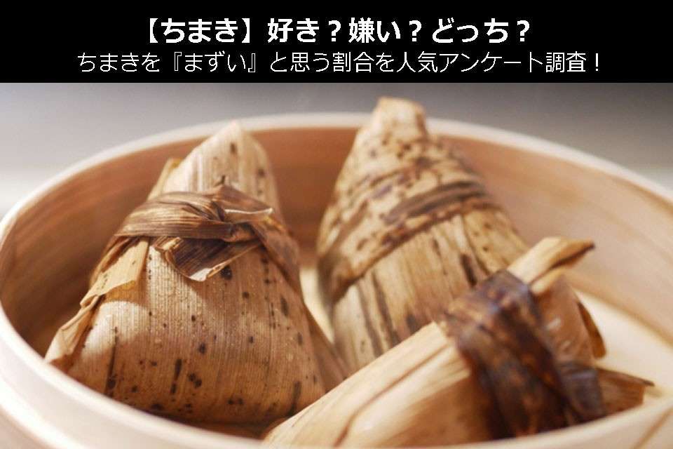 【ちまき】好き?嫌い?どっち?ちまきを『まずい』と思う割合を人気アンケート調査!