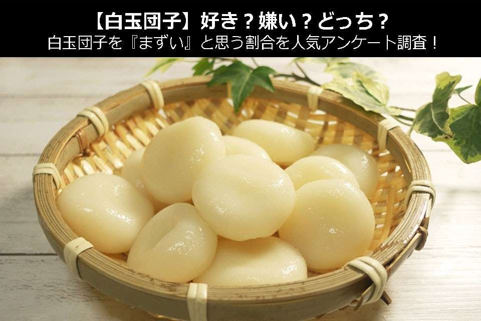 【白玉団子】好き?嫌い?どっち?白玉団子を『まずい』と思う割合を人気アンケート調査!