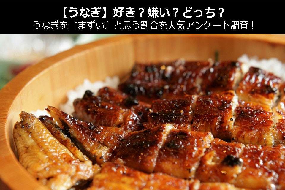 【うなぎ】好き?嫌い?どっち?うなぎを『まずい』と思う割合を人気アンケート調査!