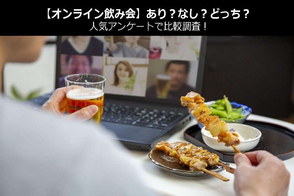 【オンライン飲み会】あり？なし？どっち？人気アンケートで比較調査！