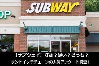【サブウェイ】好き？嫌い？どっち？サンドイッチチェーンの人気アンケート調査！