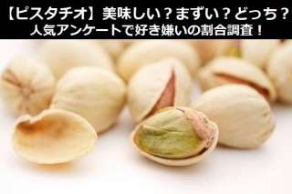 【ピスタチオ】美味しい？まずい？どっち？人気アンケートで好き嫌いの割合調査！