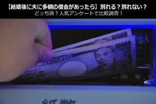 【結婚後に夫に多額の借金があったら】別れる？別れない？どっち派？人気アンケートで比較調査！