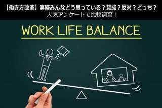 【働き方改革】実際みんなどう思っている？賛成？反対？どっち？人気アンケートで比較調査！