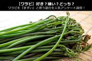【ワラビ】好き？嫌い？どっち？ワラビを『まずい』と思う割合を人気アンケート調査！