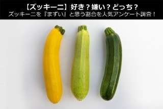 【ズッキーニ】好き？嫌い？どっち？ズッキーニを『まずい』と思う割合を人気アンケート調査！