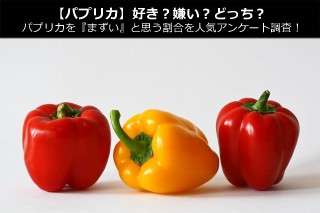 【パプリカ】好き？嫌い？どっち？パプリカを『まずい』と思う割合を人気アンケート調査！