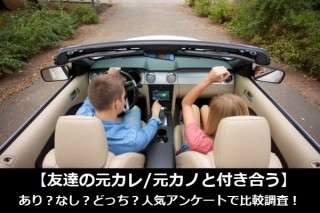 【友達の元カレ/元カノと付き合う】あり？なし？どっち？人気アンケートで比較調査！