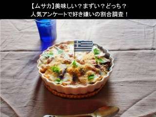 【ムサカ】美味しい？まずい？どっち？人気アンケートで好き嫌いの割合調査！