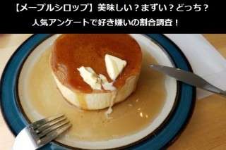 【メープルシロップ】美味しい？まずい？どっち？人気アンケートで好き嫌いの割合調査！