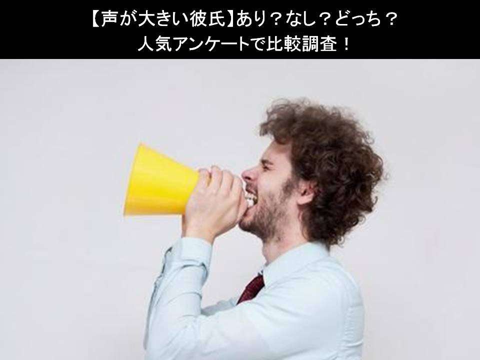 【声が大きい彼氏】あり?なし?どっち?人気アンケートで比較調査!