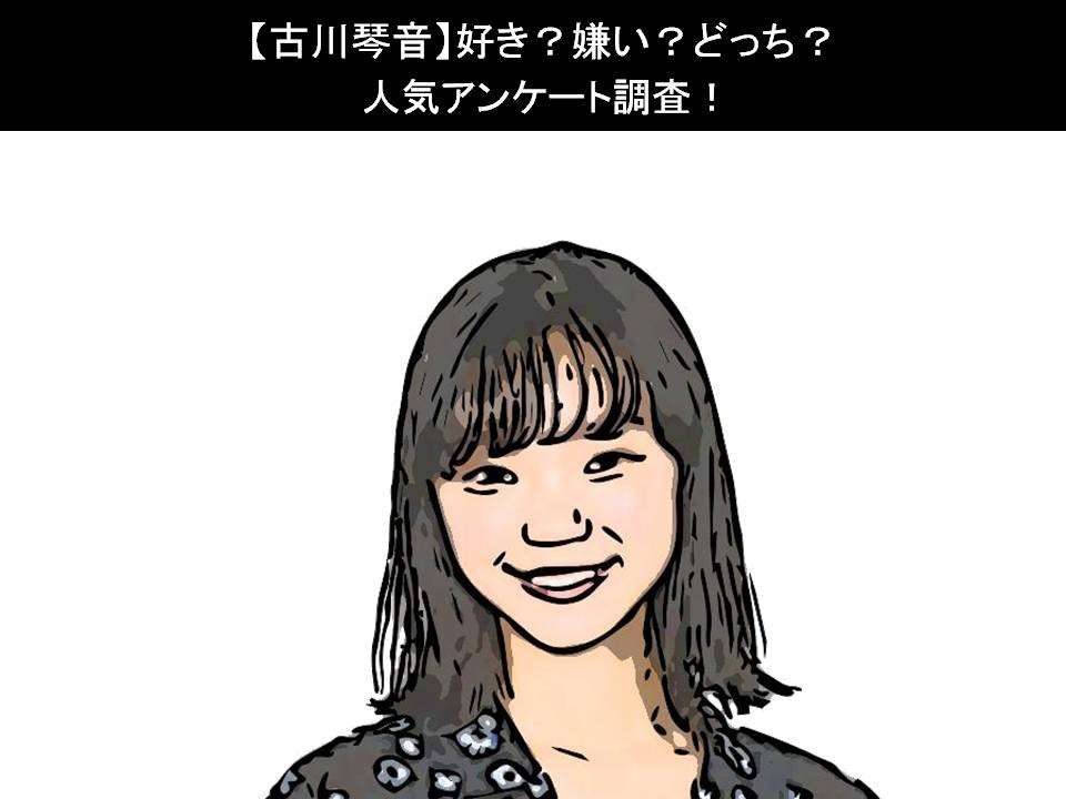 【古川琴音】好き？嫌い？どっち？人気アンケート調査！