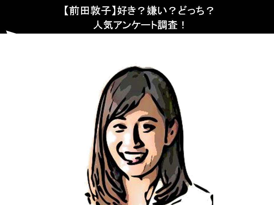 【前田敦子】好き？嫌い？どっち？人気アンケート調査！