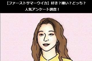 【ファーストサマーウイカ】好き？嫌い？どっち？人気アンケート調査！