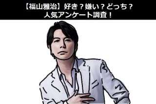 【福山雅治】好き？嫌い？どっち？人気アンケート調査！